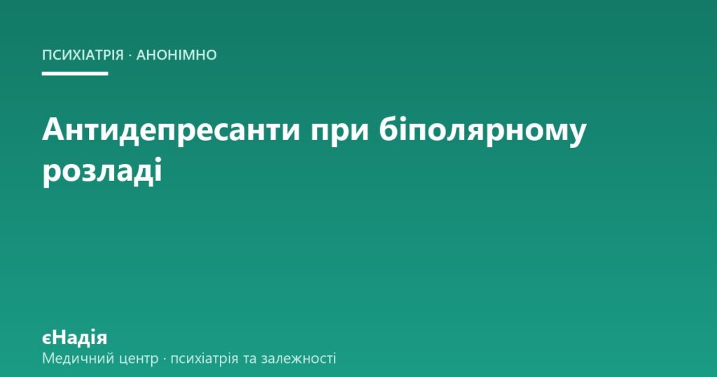 Антидепресанти при біполярному розладі: ризики та альтернативи — клініка єНадія