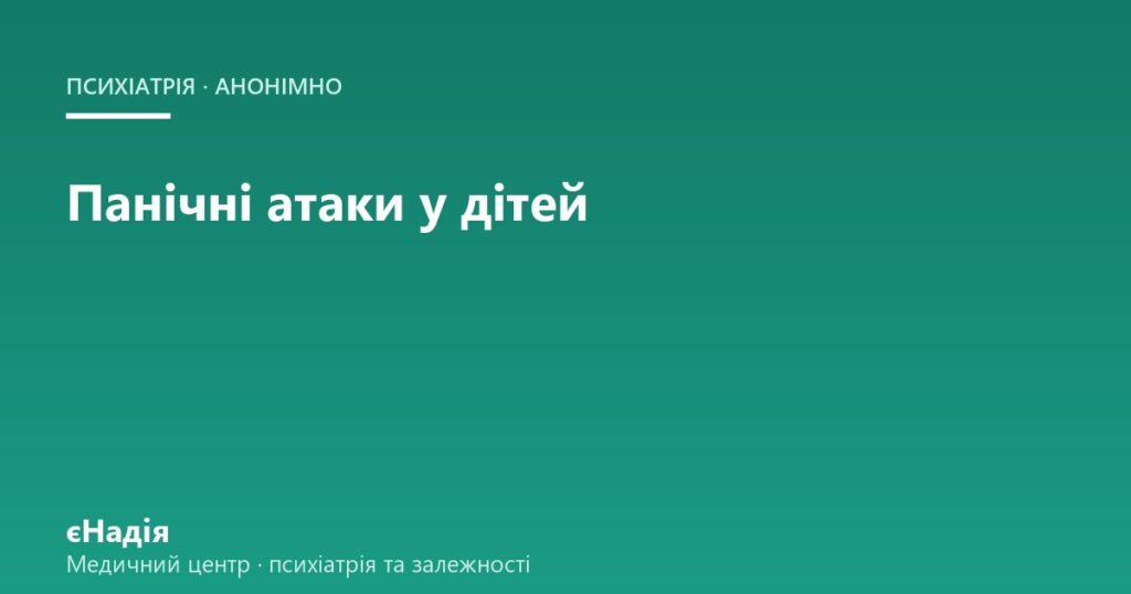 Панічні атаки у дітей: як розпізнати і як допомогти — клініка єНадія