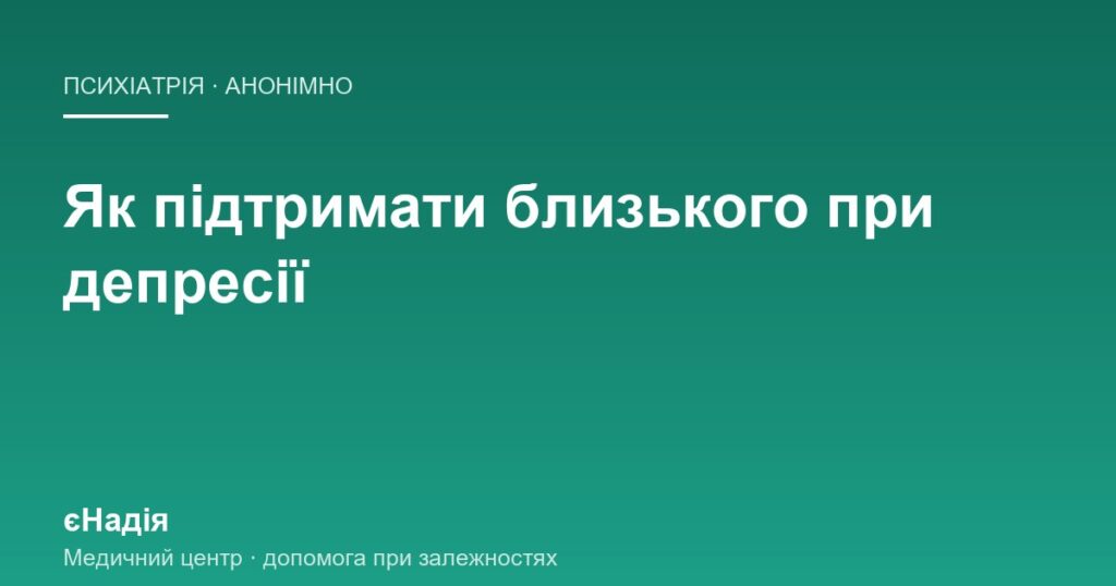 Як допомогти близькому при депресії: що працює, а що ранить — клініка єНадія